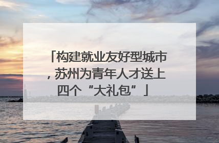 构建就业友好型城市，苏州为青年人才送上四个“大礼包”