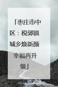 枣庄市中区：税郭镇城乡焕新颜 幸福再升级