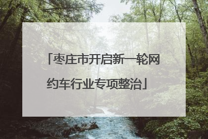 枣庄市开启新一轮网约车行业专项整治
