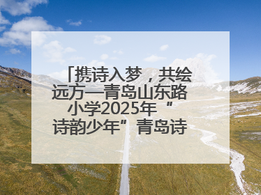 携诗入梦，共绘远方—青岛山东路小学2025年“诗韵少年”青岛诗词大会开幕畅游诗词之海