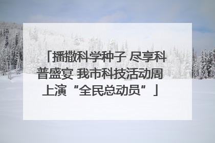 播撒科学种子 尽享科普盛宴 我市科技活动周上演“全民总动员”