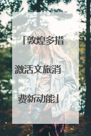 敦煌多措激活文旅消费新动能