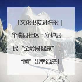 文化书院进行时｜华瑞园社区：守护居民“全龄段健康”，“圈”出幸福感