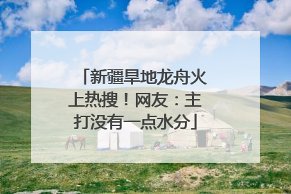 新疆旱地龙舟火上热搜！网友：主打没有一点水分