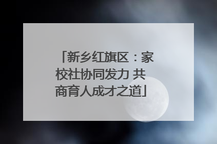 新乡红旗区：家校社协同发力 共商育人成才之道