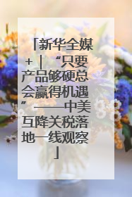 新华全媒+｜“只要产品够硬总会赢得机遇”——中美互降关税落地一线观察
