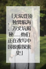 无氧登顶、独臂航海、万丈坑揭秘……他们正在改写中国极限探索史