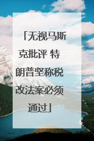无视马斯克批评 特朗普坚称税改法案必须通过
