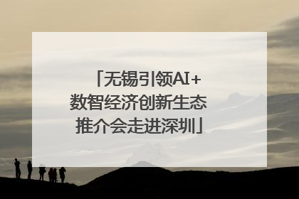 无锡引领AI+数智经济创新生态推介会走进深圳