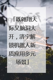 既翱翔天际又脑洞大开，济宁解锁机器人新质应用多元场景
