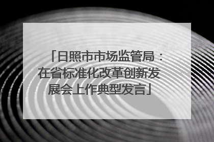 日照市市场监管局：在省标准化改革创新发展会上作典型发言
