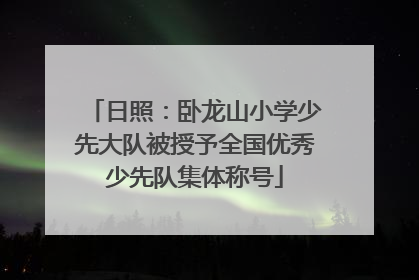日照：卧龙山小学少先大队被授予全国优秀少先队集体称号