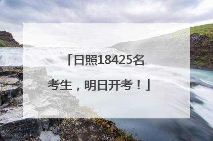 日照18425名考生，明日开考！