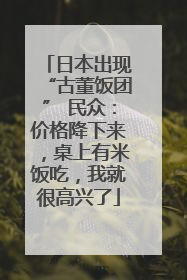 日本出现“古董饭团” 民众：价格降下来，桌上有米饭吃，我就很高兴了