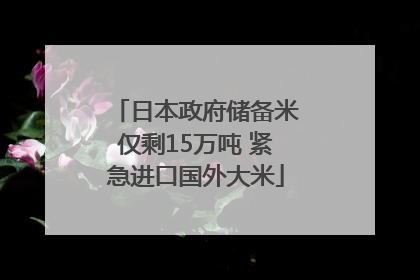 日本政府储备米仅剩15万吨 紧急进口国外大米