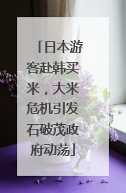 日本游客赴韩买米，大米危机引发石破茂政府动荡