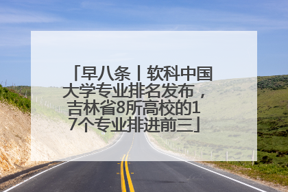 早八条丨软科中国大学专业排名发布，吉林省8所高校的17个专业排进前三