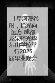星河漫卷时，拾光向远方 成都龙泉驿光华东山学校举行2025届毕业晚会