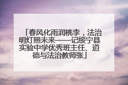 春风化雨润桃李，法治明灯照未来——记绥宁县实验中学优秀班主任、道德与法治教师张