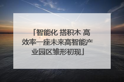 智能化 搭积木 高效率一座未来高智能产业园区雏形初现