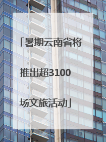 暑期云南省将推出超3100场文旅活动