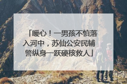 暖心！一男孩不慎落入河中，苏仙公安民辅警纵身一跃硬核救人