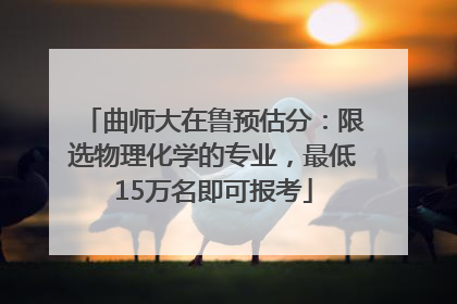 曲师大在鲁预估分：限选物理化学的专业，最低15万名即可报考