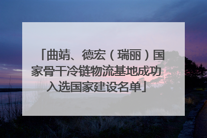 曲靖、德宏（瑞丽）国家骨干冷链物流基地成功入选国家建设名单