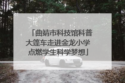 曲靖市科技馆科普大篷车走进金龙小学点燃学生科学梦想