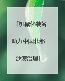 机械化装备助力中国北部沙漠治理