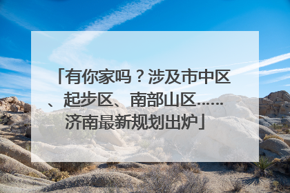 有你家吗？涉及市中区、起步区、南部山区……济南最新规划出炉