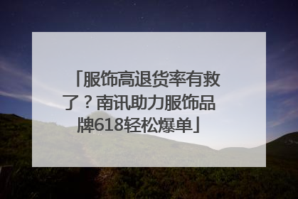 服饰高退货率有救了？南讯助力服饰品牌618轻松爆单