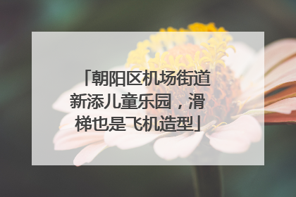 朝阳区机场街道新添儿童乐园，滑梯也是飞机造型