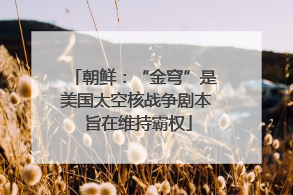 朝鲜：“金穹”是美国太空核战争剧本 旨在维持霸权