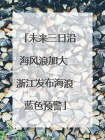 未来三日沿海风浪加大 浙江发布海浪蓝色预警
