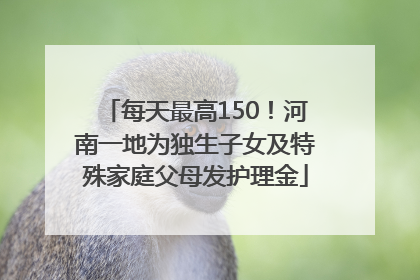 每天最高150！河南一地为独生子女及特殊家庭父母发护理金