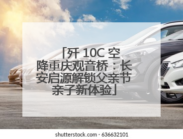 歼 10C 空降重庆观音桥：长安启源解锁父亲节亲子新体验