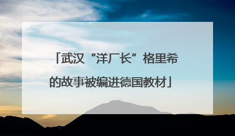 武汉“洋厂长”格里希的故事被编进德国教材