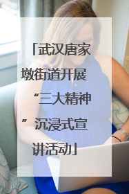 武汉唐家墩街道开展“三大精神”沉浸式宣讲活动