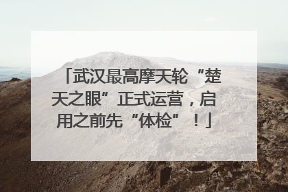 武汉最高摩天轮“楚天之眼”正式运营，启用之前先“体检”！