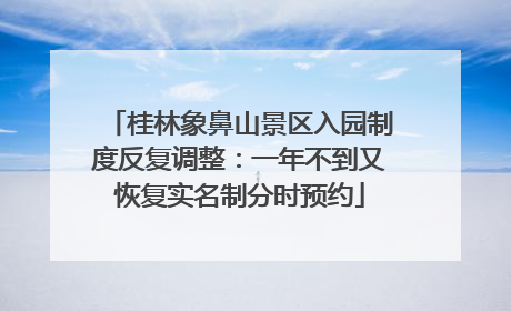 桂林象鼻山景区入园制度反复调整：一年不到又恢复实名制分时预约