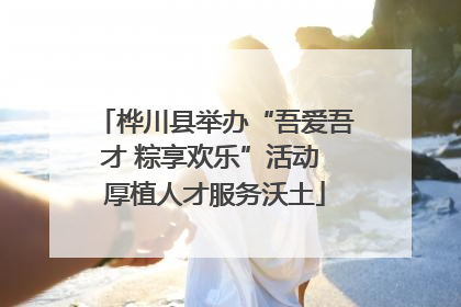 桦川县举办“吾爱吾才 粽享欢乐”活动 厚植人才服务沃土