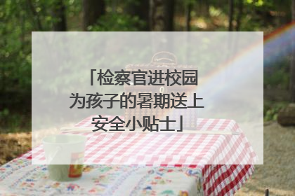 检察官进校园 为孩子的暑期送上安全小贴士