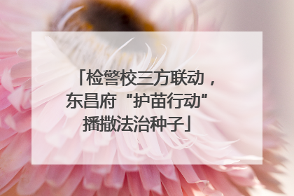 检警校三方联动，东昌府“护苗行动”播撒法治种子