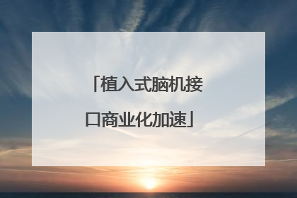 植入式脑机接口商业化加速