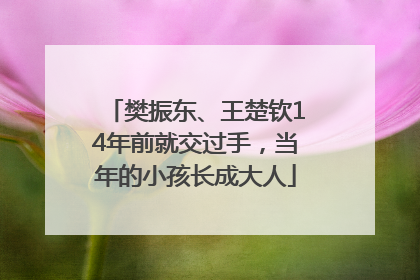 樊振东、王楚钦14年前就交过手，当年的小孩长成大人