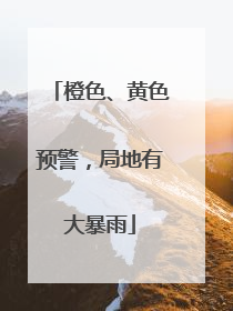 橙色、黄色预警，局地有大暴雨