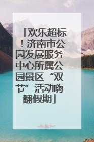 欢乐超标！济南市公园发展服务中心所属公园景区“双节”活动嗨翻假期