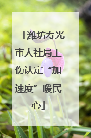 潍坊寿光市人社局工伤认定“加速度”暖民心