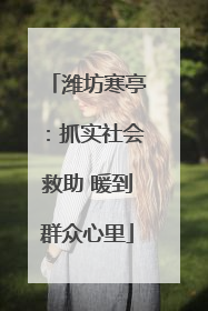 潍坊寒亭：抓实社会救助 暖到群众心里